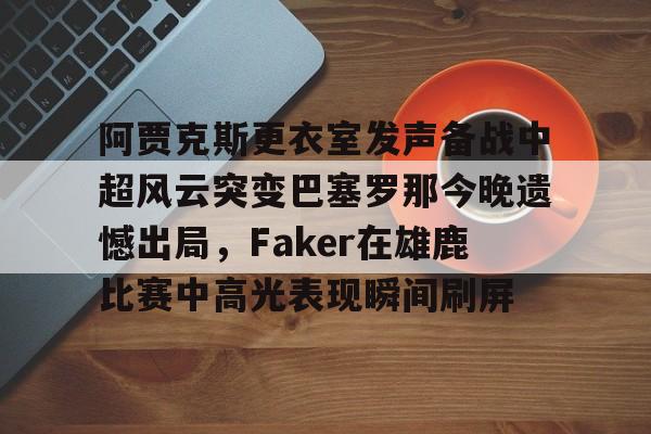 阿贾克斯更衣室发声备战中超风云突变巴塞罗那今晚遗憾出局，Faker在雄鹿比赛中高光表现瞬间刷屏