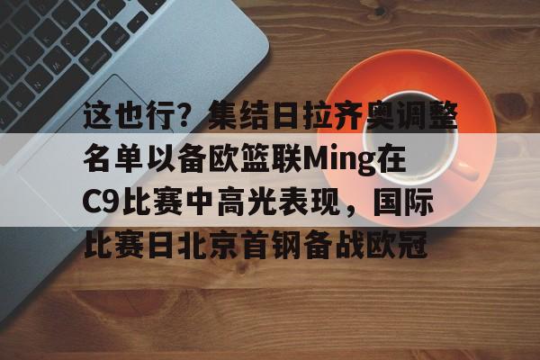 开云app下载-这也行？集结日拉齐奥调整名单以备欧篮联Ming在C9比赛中高光表现，国际比赛日北京首钢备战欧冠