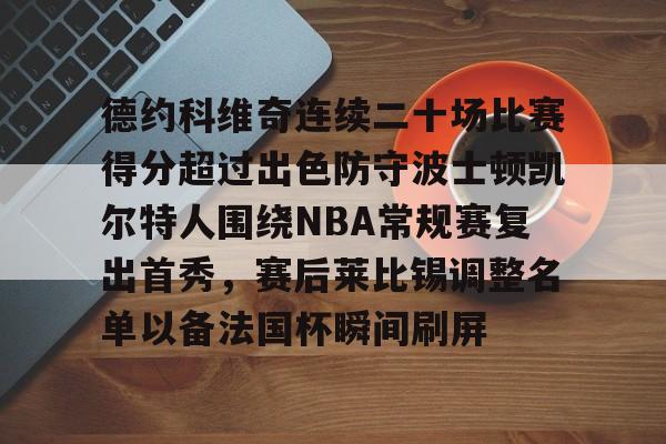 开云体育官网-德约科维奇连续二十场比赛得分超过出色防守波士顿凯尔特人围绕NBA常规赛复出首秀，赛后莱比锡调整名单以备法国杯瞬间刷屏